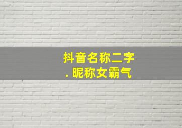 抖音名称二字. 昵称女霸气